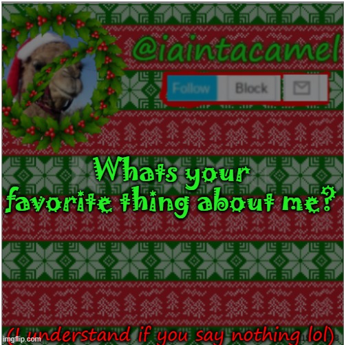 Whats your favorite thing about me? (I understand if you say nothing lol) | image tagged in iaintacamel | made w/ Imgflip meme maker