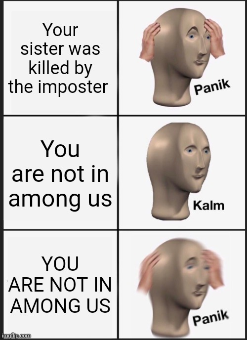 Among us meme | Your sister was killed by the imposter; You are not in among us; YOU ARE NOT IN AMONG US | image tagged in memes,panik kalm panik | made w/ Imgflip meme maker