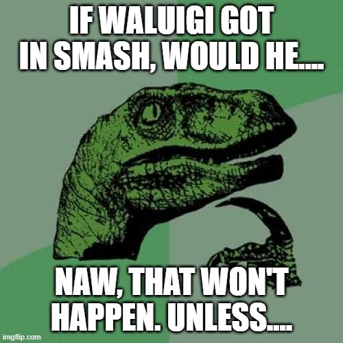 I think Sakurai just hates the wah :C | IF WALUIGI GOT IN SMASH, WOULD HE.... NAW, THAT WON'T HAPPEN. UNLESS.... | image tagged in memes,philosoraptor,waluigi,smash bros,unless | made w/ Imgflip meme maker