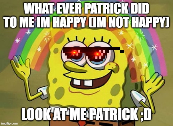 Spongebob acting happy until when patrick didnt give him PRESENTS FOR CHRISTMAS | WHAT EVER PATRICK DID TO ME IM HAPPY (IM NOT HAPPY); LOOK AT ME PATRICK ;D | image tagged in memes,imagination spongebob | made w/ Imgflip meme maker