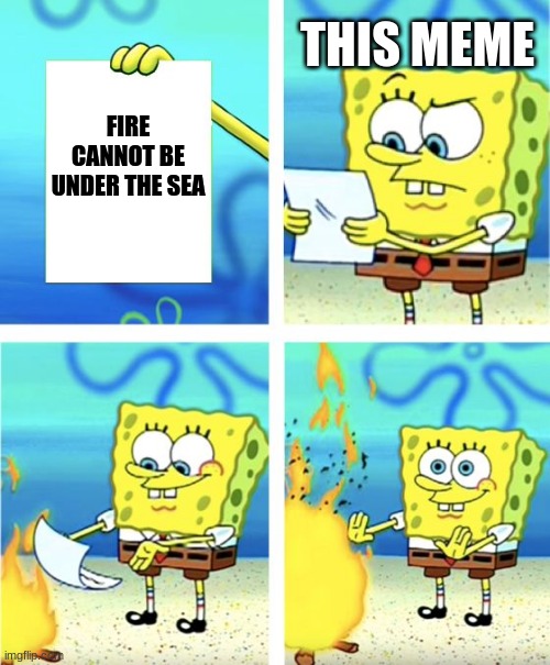 Spongebob Burning Paper | THIS MEME; FIRE CANNOT BE UNDER THE SEA | image tagged in spongebob burning paper | made w/ Imgflip meme maker
