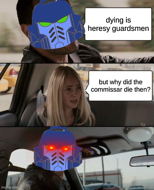 Heretic | dying is heresy guardsmen; but why did the commissar die then? | image tagged in memes,the rock driving | made w/ Imgflip meme maker