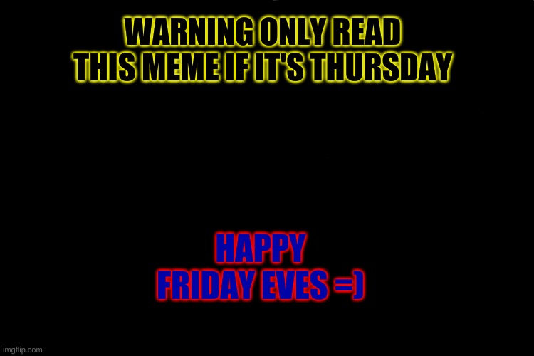 happy friday eves fellow memers | WARNING ONLY READ THIS MEME IF IT'S THURSDAY; HAPPY FRIDAY EVES =) | image tagged in memes,distracted boyfriend | made w/ Imgflip meme maker