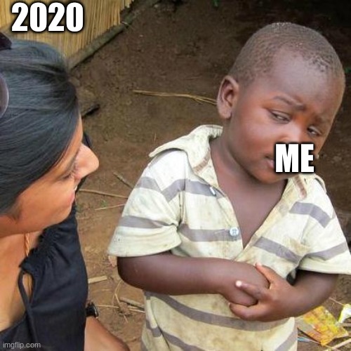Third World Skeptical Kid Meme | 2020; ME | image tagged in memes,third world skeptical kid | made w/ Imgflip meme maker