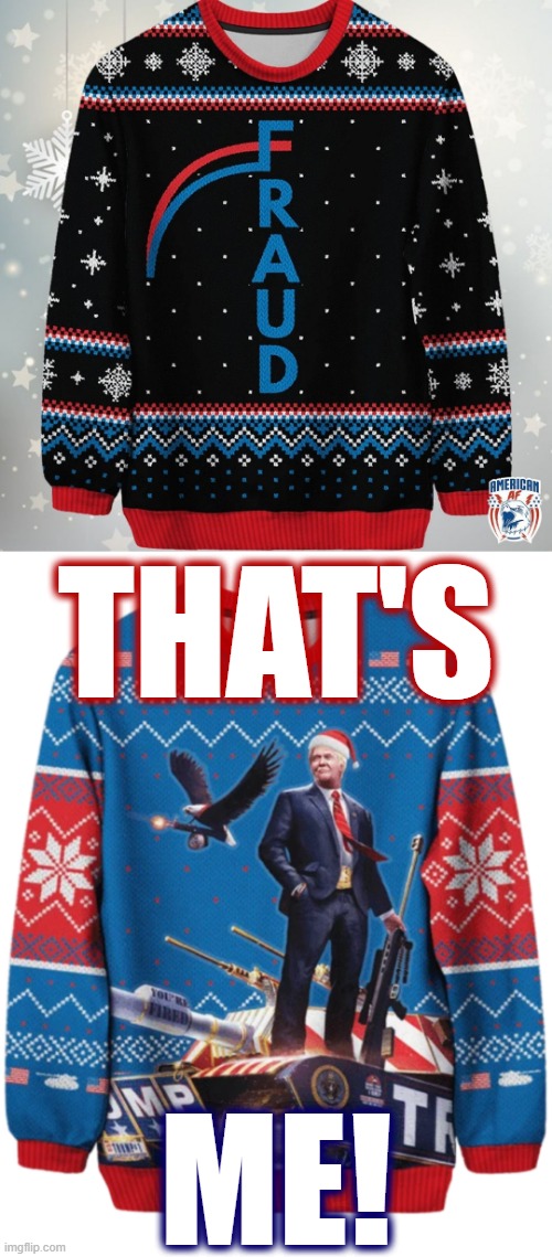 [This holiday season, celebrate as much home-grown American fascism as you'd like in festive style] | THAT'S; ME! | image tagged in voter fraud christmas sweater,voter fraud,fraud,election fraud,christmas sweater,sweater | made w/ Imgflip meme maker