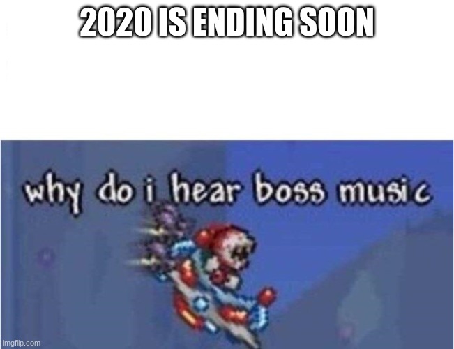 why do i hear boss music | 2020 IS ENDING SOON | image tagged in why do i hear boss music | made w/ Imgflip meme maker