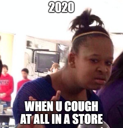 Black Girl Wat Meme | 2020; WHEN U COUGH AT ALL IN A STORE | image tagged in memes,black girl wat | made w/ Imgflip meme maker