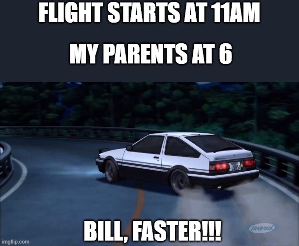 dude dis true | FLIGHT STARTS AT 11AM; MY PARENTS AT 6; BILL, FASTER!!! | image tagged in deja vu | made w/ Imgflip meme maker