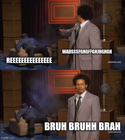 Who Killed Hannibal | WADSSSFGHGFFGHJHGHGH; REEEEEEEEEEEEEEE; BRUH BRUHH BRAH | image tagged in memes,who killed hannibal | made w/ Imgflip meme maker