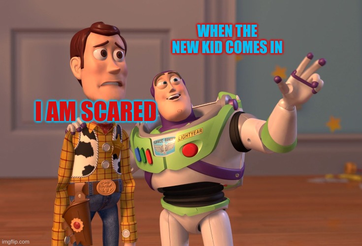 when new kid is here | WHEN THE NEW KID COMES IN; I AM SCARED | image tagged in memes,x x everywhere | made w/ Imgflip meme maker