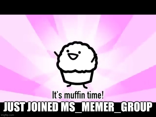Muffin song | JUST JOINED MS_MEMER_GROUP | image tagged in it's muffin time,memes,funny,imgflip,streams | made w/ Imgflip meme maker