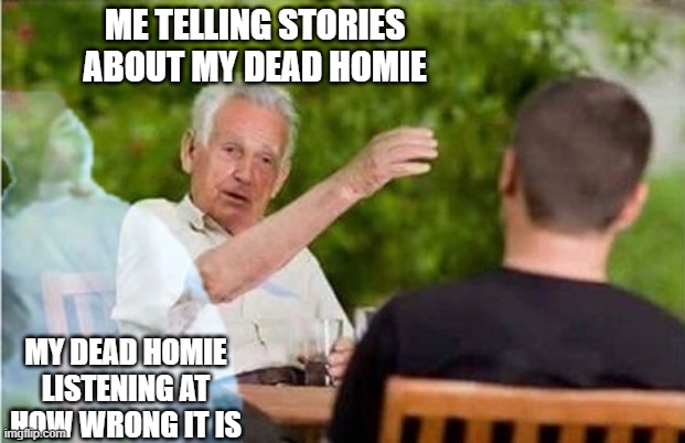 Me telling stories about dead homies | ME TELLING STORIES ABOUT MY DEAD HOMIE; MY DEAD HOMIE LISTENING AT HOW WRONG IT IS | image tagged in true story,homies | made w/ Imgflip meme maker