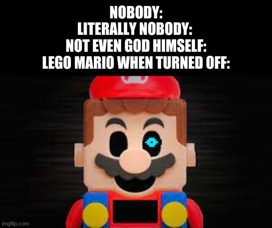 Ummm, no thanks, Nintendo | NOBODY:
LITERALLY NOBODY: 
NOT EVEN GOD HIMSELF:
LEGO MARIO WHEN TURNED OFF: | image tagged in no thanks,what a terrible day to have eyes,unsee juice | made w/ Imgflip meme maker