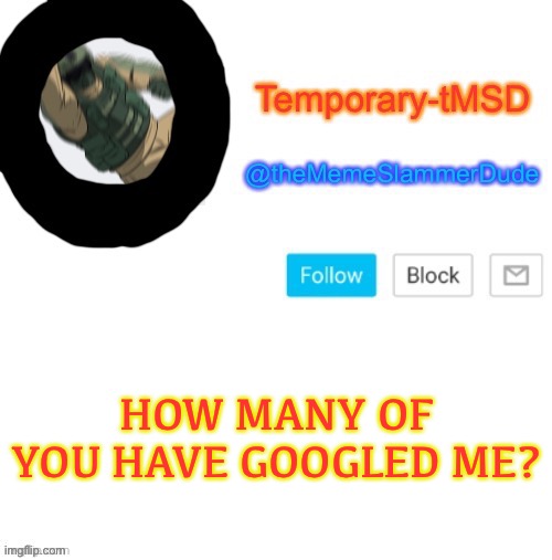 Lol helping a trend get started | HOW MANY OF YOU HAVE GOOGLED ME? | image tagged in temporary-tmsd announcement take 2,memes,funny,trend | made w/ Imgflip meme maker
