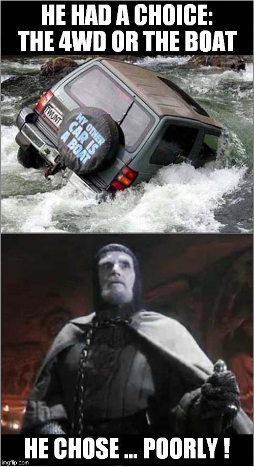 Bad Choice ! | HE HAD A CHOICE: THE 4WD OR THE BOAT; HE CHOSE … POORLY ! | image tagged in fun,bad choices,frontpage | made w/ Imgflip meme maker