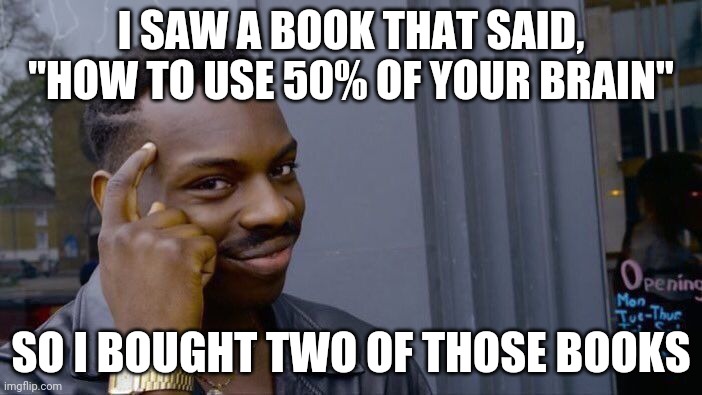 Big brain | I SAW A BOOK THAT SAID, "HOW TO USE 50% OF YOUR BRAIN"; SO I BOUGHT TWO OF THOSE BOOKS | image tagged in memes,roll safe think about it | made w/ Imgflip meme maker