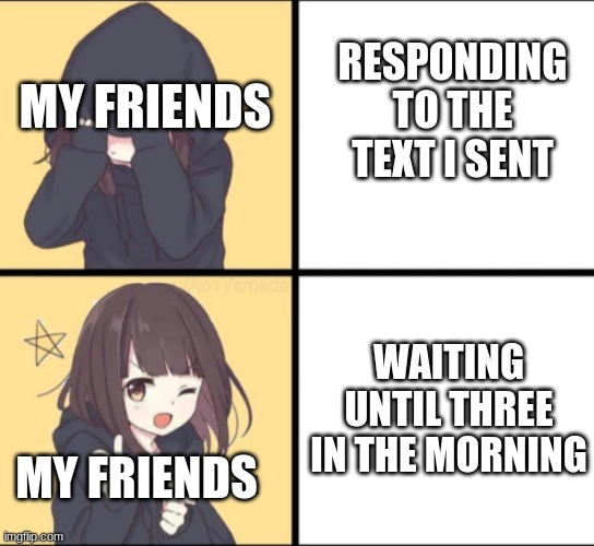 Anime Drake | RESPONDING TO THE TEXT I SENT; MY FRIENDS; WAITING UNTIL THREE IN THE MORNING; MY FRIENDS | image tagged in anime drake | made w/ Imgflip meme maker