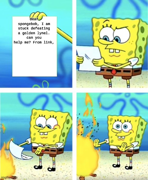 nobody can do that lol | dear spongebob, I am stuck defeating a golden lynel. can you help me? From link, | image tagged in spongebob burning paper | made w/ Imgflip meme maker