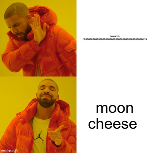 Drake Hotline Bling | OH I NEED POOOOOOOOOOOOOOOOOOOOOOOOOOOOOOOOOOOOOOOOOINTS; moon cheese | image tagged in memes,drake hotline bling | made w/ Imgflip meme maker
