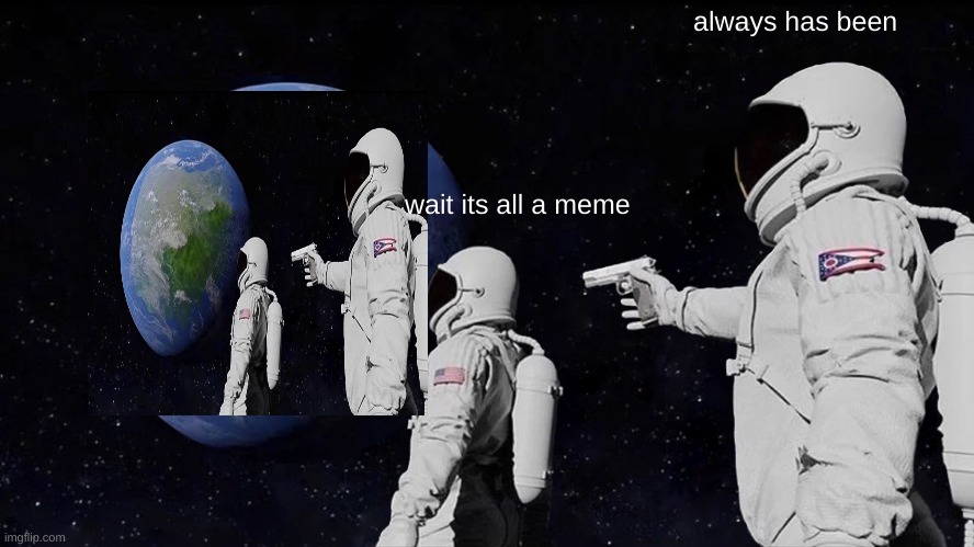 Always Has Been | always has been; wait its all a meme | image tagged in memes,always has been | made w/ Imgflip meme maker