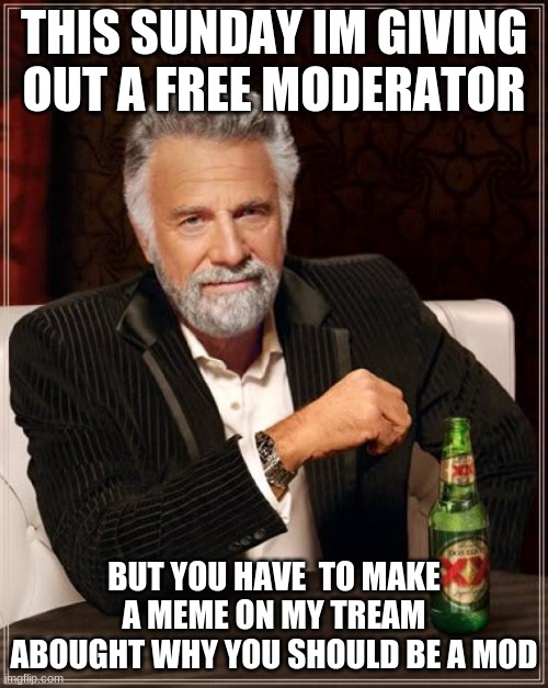 The Most Interesting Man In The World Meme | THIS SUNDAY IM GIVING OUT A FREE MODERATOR; BUT YOU HAVE  TO MAKE A MEME ON MY TREAM ABOUGHT WHY YOU SHOULD BE A MOD | image tagged in memes,the most interesting man in the world | made w/ Imgflip meme maker