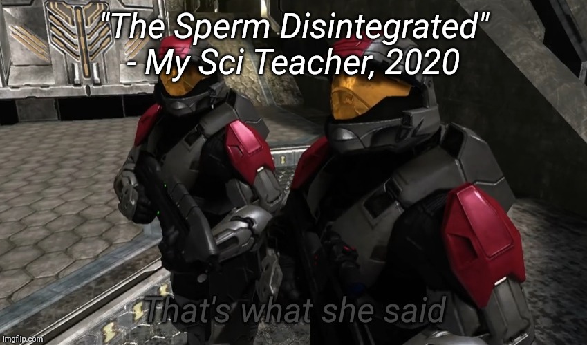 That's what she said | "The Sperm Disintegrated" - My Sci Teacher, 2020 | image tagged in that's what she said | made w/ Imgflip meme maker