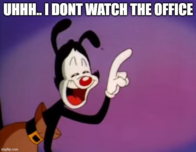 (Y) same-T27 | UHHH.. I DONT WATCH THE OFFICE | image tagged in yakko uhhhhh | made w/ Imgflip meme maker
