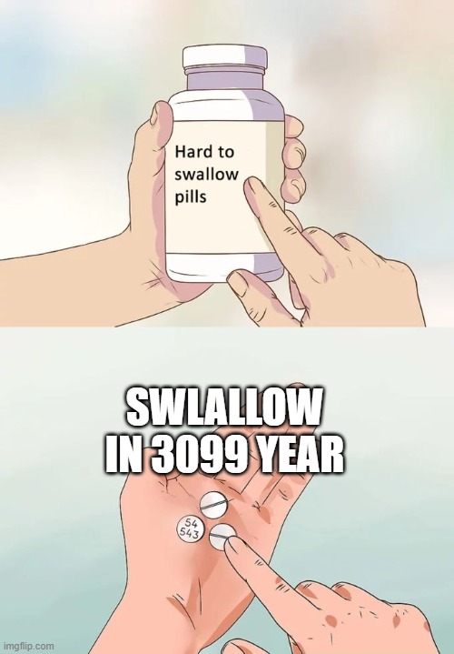 Hard To Swallow Pills Meme | SWLALLOW IN 3099 YEAR | image tagged in memes,hard to swallow pills | made w/ Imgflip meme maker