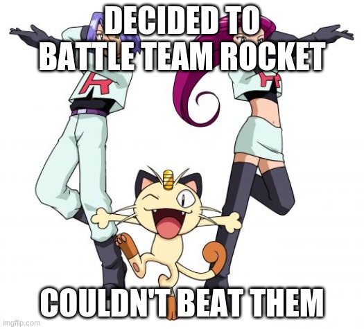 Team Rocket Battle | DECIDED TO BATTLE TEAM ROCKET; COULDN'T BEAT THEM | image tagged in memes,team rocket | made w/ Imgflip meme maker