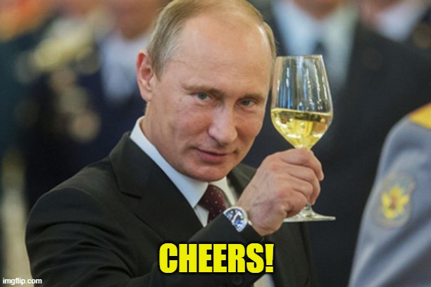 Putin Cheers | CHEERS! | image tagged in putin cheers | made w/ Imgflip meme maker
