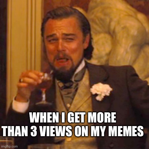 Smh | WHEN I GET MORE THAN 3 VIEWS ON MY MEMES | image tagged in memes,laughing leo | made w/ Imgflip meme maker