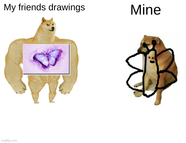 My friends drawings vs mine | My friends drawings; Mine | image tagged in memes,buff doge vs cheems,drawings,so true memes | made w/ Imgflip meme maker
