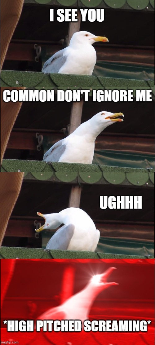 Kids act like: | I SEE YOU; COMMON DON'T IGNORE ME; UGHHH; *HIGH PITCHED SCREAMING* | image tagged in memes,inhaling seagull | made w/ Imgflip meme maker