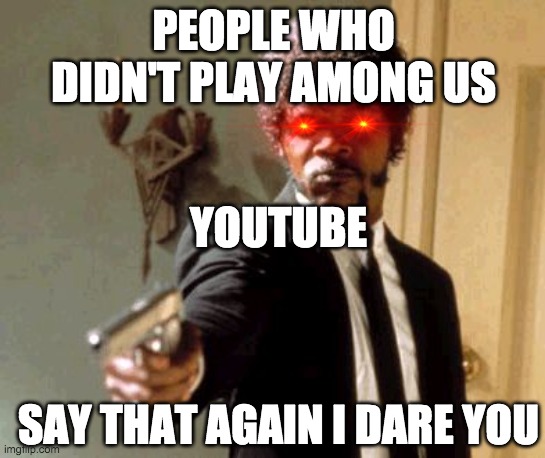 funny | PEOPLE WHO DIDN'T PLAY AMONG US; YOUTUBE; SAY THAT AGAIN I DARE YOU | image tagged in memes,say that again i dare you,funny | made w/ Imgflip meme maker