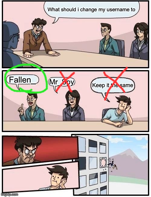 Boardroom Meeting Suggestion | What should i change my username to; Fallen_; Mr_Spy; Keep it the same | image tagged in memes,boardroom meeting suggestion | made w/ Imgflip meme maker