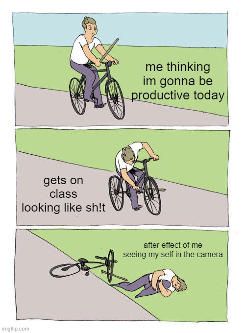 Bike Fall Meme | me thinking im gonna be productive today; gets on class looking like sh!t; after effect of me seeing my self in the camera | image tagged in memes,bike fall | made w/ Imgflip meme maker