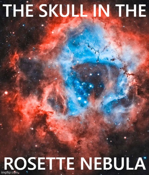 [Can you see it?] | THE SKULL IN THE; ROSETTE NEBULA | image tagged in the skull in the rosette nebula,skull,nebula,astronomy,outer space,space | made w/ Imgflip meme maker