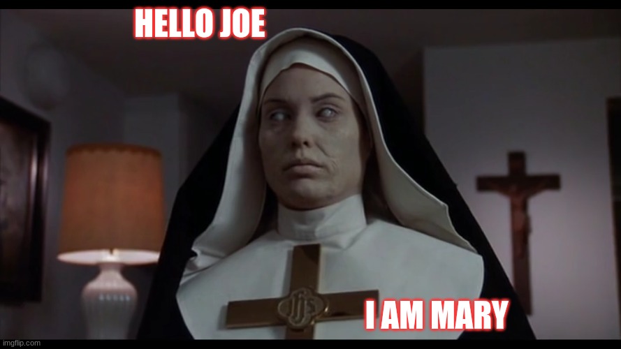 HELLO JOE; I AM MARY | image tagged in memes | made w/ Imgflip meme maker