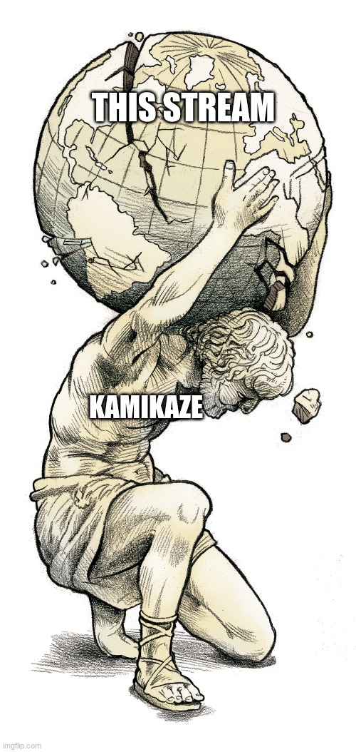 not a new template but feels like this | THIS STREAM; KAMIKAZE | image tagged in atlas | made w/ Imgflip meme maker