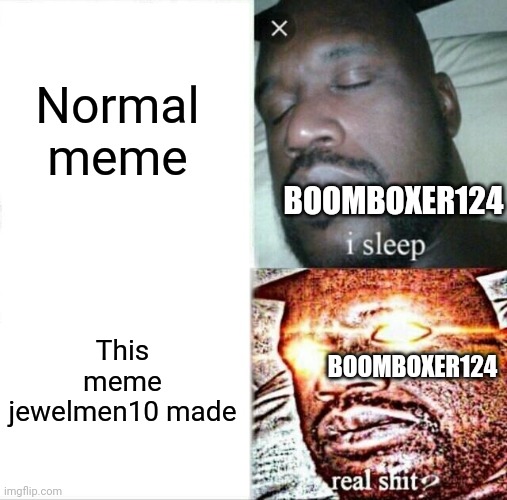 Sleeping Shaq Meme | Normal meme This meme jewelmen10 made BOOMBOXER124 BOOMBOXER124 | image tagged in memes,sleeping shaq | made w/ Imgflip meme maker