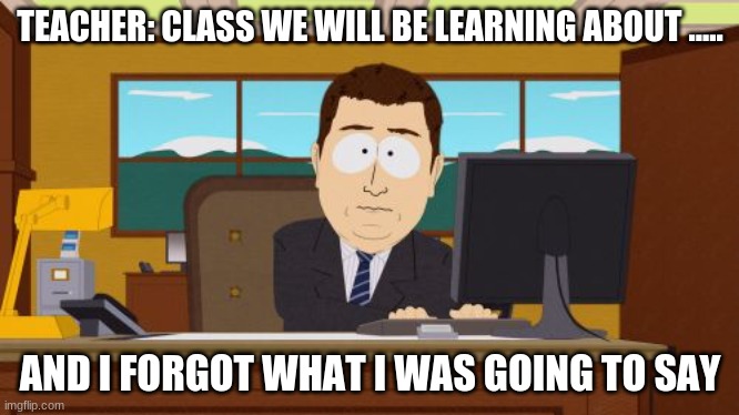 i forgot what i was going to say | TEACHER: CLASS WE WILL BE LEARNING ABOUT ..... AND I FORGOT WHAT I WAS GOING TO SAY | image tagged in memes,aaaaand its gone | made w/ Imgflip meme maker