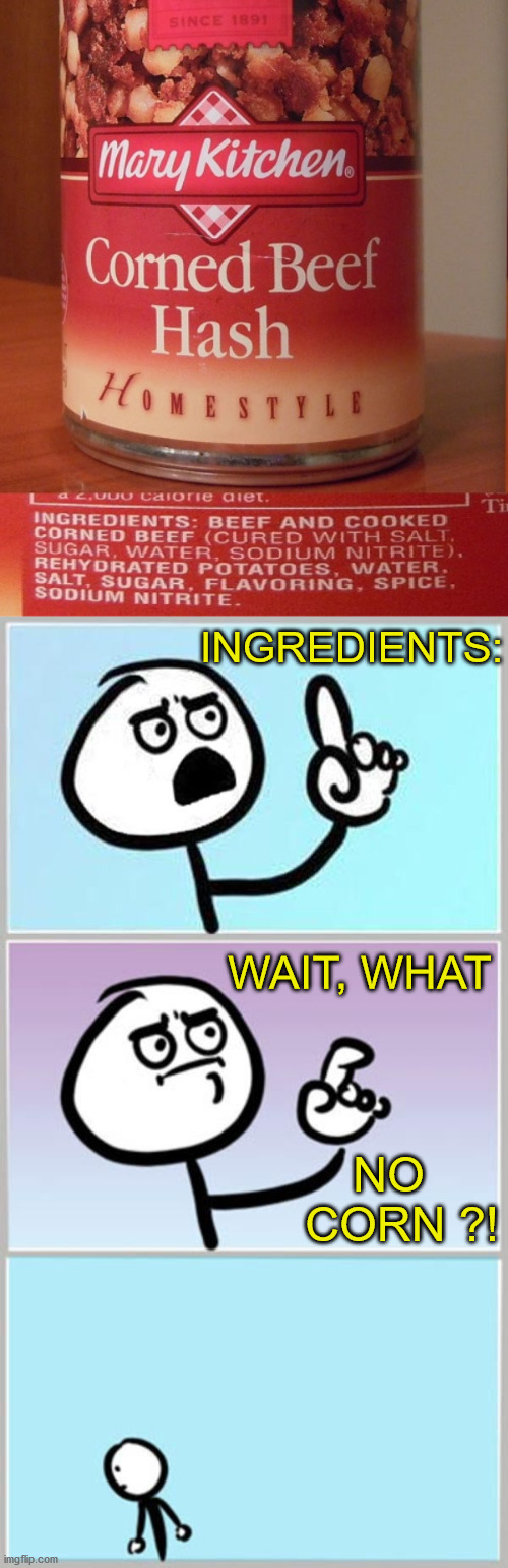 wait what | INGREDIENTS:; WAIT, WHAT; NO   CORN ?! | image tagged in wait what extended,memes,corn,aint nobody got time for that,no no hes got a point,what if i told you | made w/ Imgflip meme maker