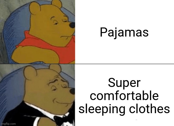 Tuxedo Winnie The Pooh | Pajamas; Super comfortable sleeping clothes | image tagged in memes,tuxedo winnie the pooh | made w/ Imgflip meme maker