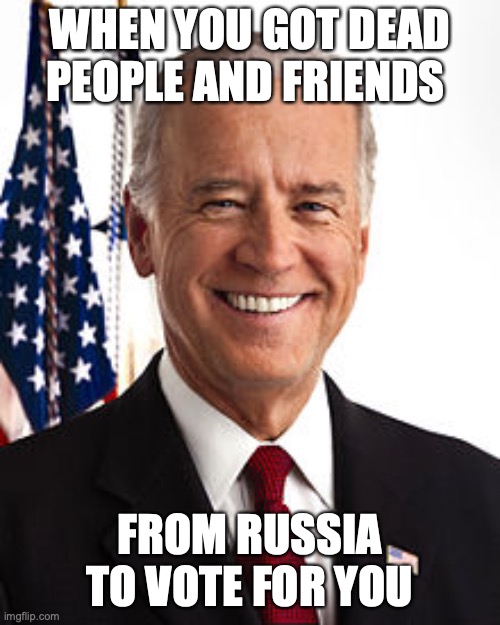 Joe Biden Meme | WHEN YOU GOT DEAD PEOPLE AND FRIENDS; FROM RUSSIA TO VOTE FOR YOU | image tagged in memes,joe biden | made w/ Imgflip meme maker