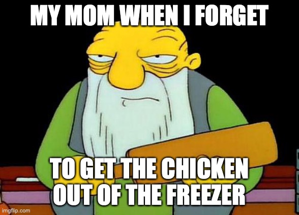 That's a paddlin' Meme | MY MOM WHEN I FORGET; TO GET THE CHICKEN OUT OF THE FREEZER | image tagged in memes,that's a paddlin' | made w/ Imgflip meme maker