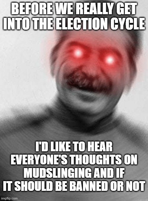 Please, let me know in the comments. | BEFORE WE REALLY GET INTO THE ELECTION CYCLE; I'D LIKE TO HEAR EVERYONE'S THOUGHTS ON MUDSLINGING AND IF IT SHOULD BE BANNED OR NOT | image tagged in stalin with red eyes | made w/ Imgflip meme maker