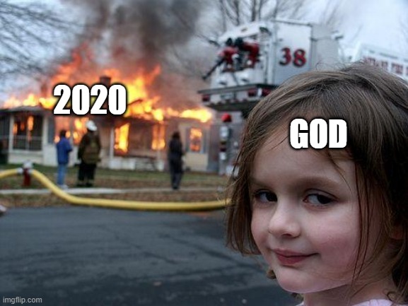 It's true | GOD; 2020 | image tagged in memes,disaster girl | made w/ Imgflip meme maker