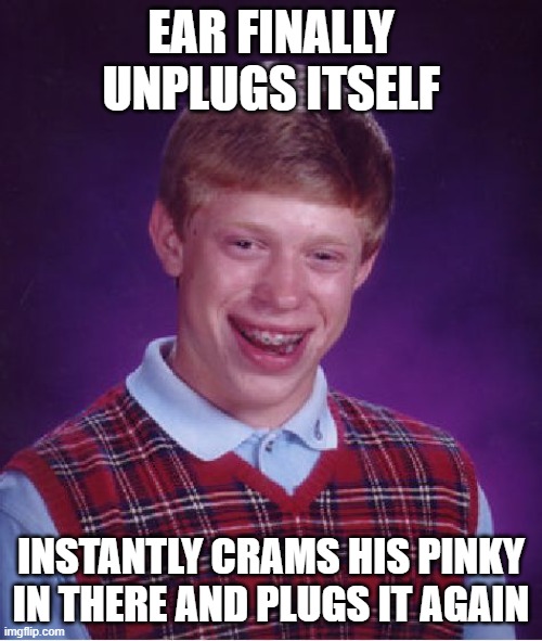 Bad Luck Brian Meme | EAR FINALLY UNPLUGS ITSELF; INSTANTLY CRAMS HIS PINKY IN THERE AND PLUGS IT AGAIN | image tagged in memes,bad luck brian,AdviceAnimals | made w/ Imgflip meme maker