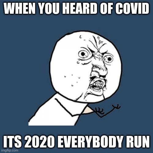 Y U No | WHEN YOU HEARD OF COVID; ITS 2020 EVERYBODY RUN | image tagged in memes,y u no | made w/ Imgflip meme maker