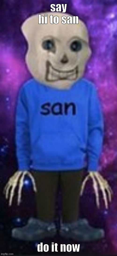 san | say hi to san; do it now | image tagged in san | made w/ Imgflip meme maker